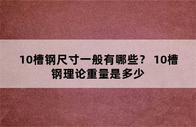 10槽钢尺寸一般有哪些？ 10槽钢理论重量是多少